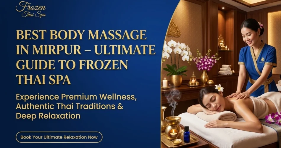 Best Body Massage in Mirpur – Ultimate Guide to Frozen Thai Spa